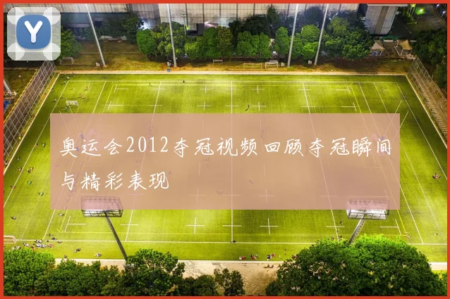 奥运会2012夺冠视频回顾夺冠瞬间与精彩表现