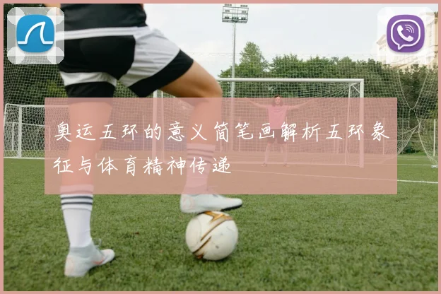 奥运五环的意义简笔画解析五环象征与体育精神传递