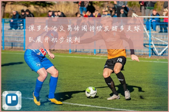 保罗乔治交易传闻持续发酵多支球队展开初步谈判